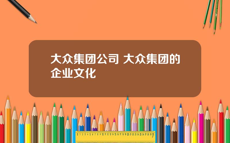 大众集团公司 大众集团的企业文化